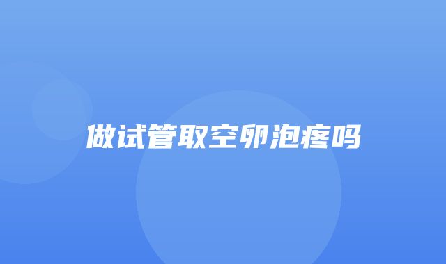 做试管取空卵泡疼吗