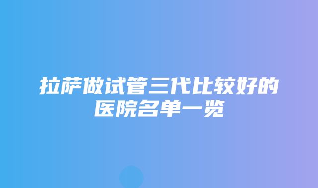 拉萨做试管三代比较好的医院名单一览