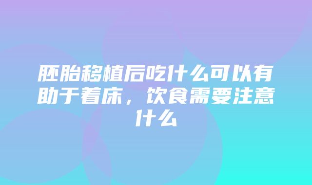 胚胎移植后吃什么可以有助于着床，饮食需要注意什么