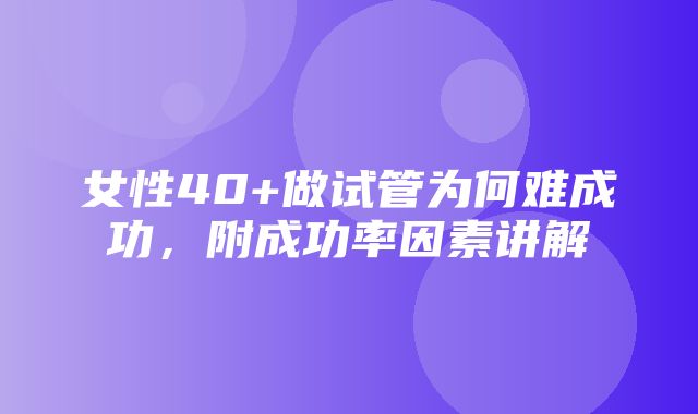 女性40+做试管为何难成功，附成功率因素讲解