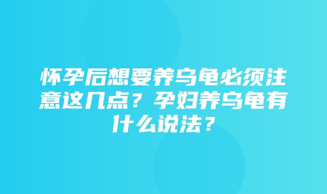 怀孕后想要养乌龟必须注意这几点？孕妇养乌龟有什么说法？