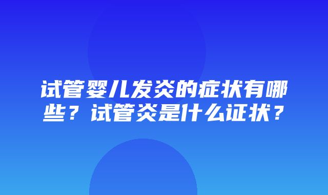 试管婴儿发炎的症状有哪些？试管炎是什么证状？