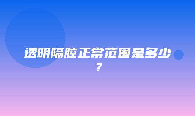 透明隔腔正常范围是多少？