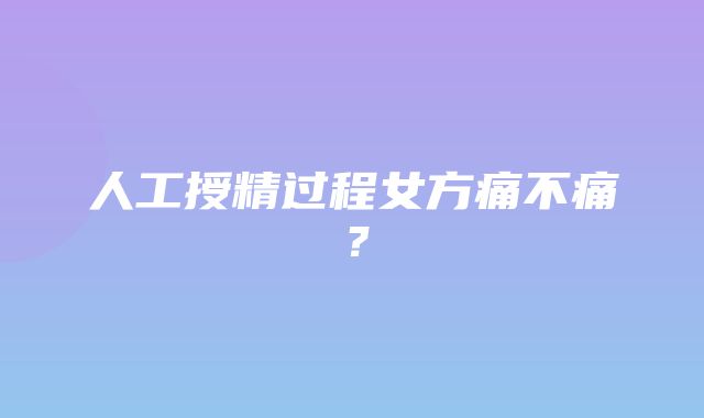 人工授精过程女方痛不痛？