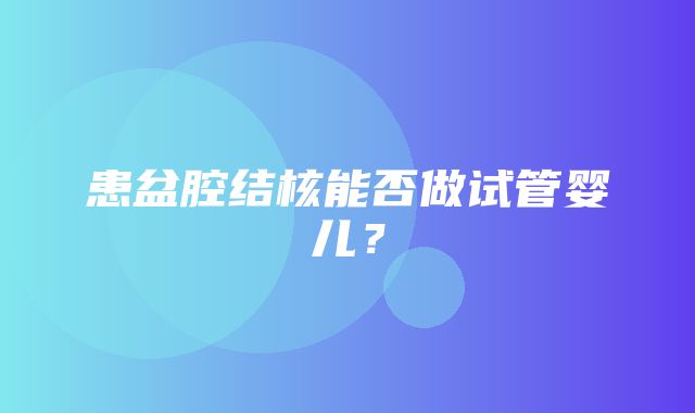 患盆腔结核能否做试管婴儿？