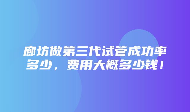 廊坊做第三代试管成功率多少，费用大概多少钱！