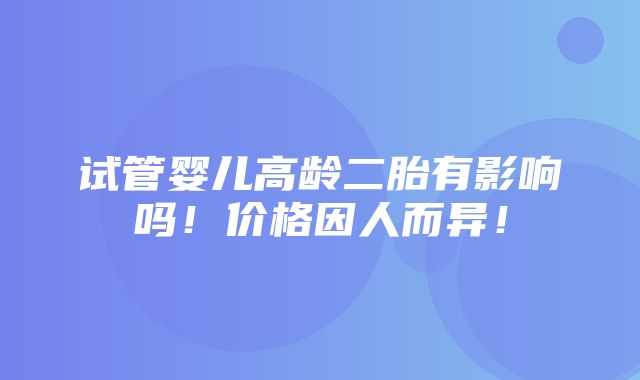 试管婴儿高龄二胎有影响吗！价格因人而异！