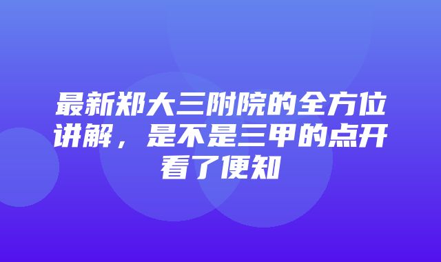 最新郑大三附院的全方位讲解，是不是三甲的点开看了便知