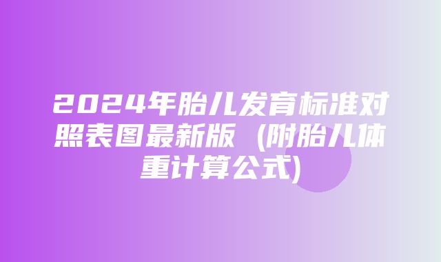 2024年胎儿发育标准对照表图最新版 (附胎儿体重计算公式)