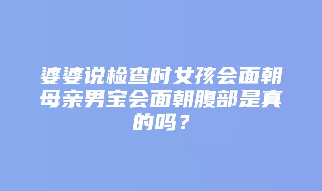 婆婆说检查时女孩会面朝母亲男宝会面朝腹部是真的吗？