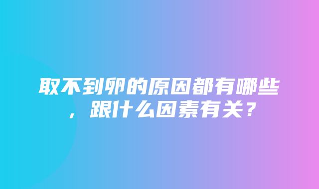 取不到卵的原因都有哪些，跟什么因素有关？