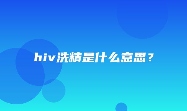 hiv洗精是什么意思？