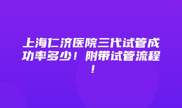 上海仁济医院三代试管成功率多少！附带试管流程！