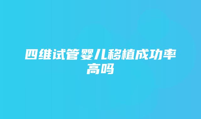 四维试管婴儿移植成功率高吗