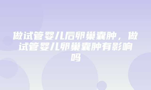 做试管婴儿后卵巢囊肿，做试管婴儿卵巢囊肿有影响吗