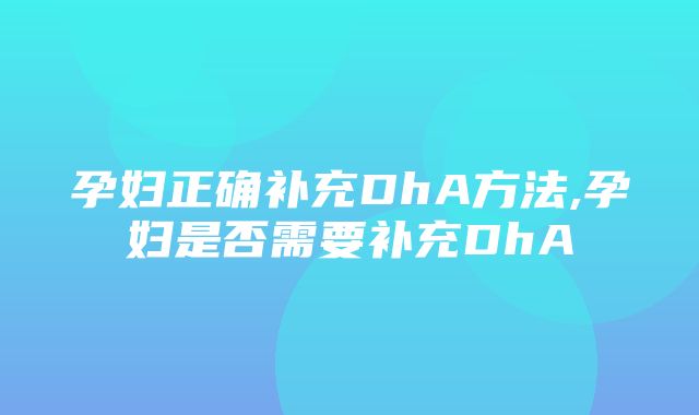 孕妇正确补充DhA方法,孕妇是否需要补充DhA