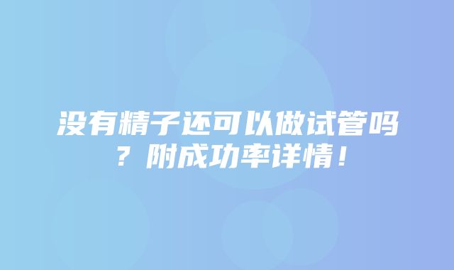 没有精子还可以做试管吗？附成功率详情！