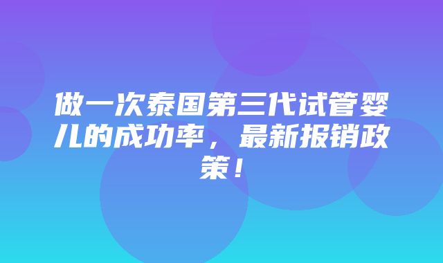 做一次泰国第三代试管婴儿的成功率，最新报销政策！