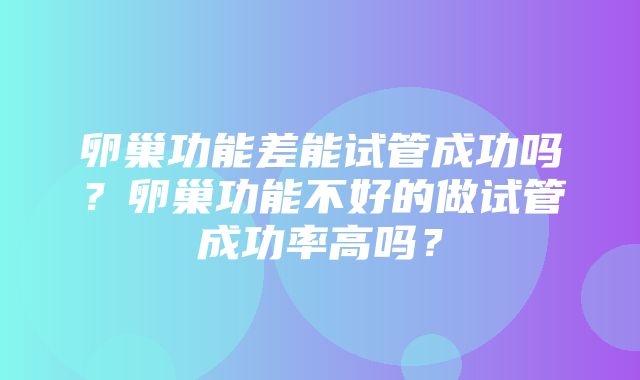 卵巢功能差能试管成功吗？卵巢功能不好的做试管成功率高吗？