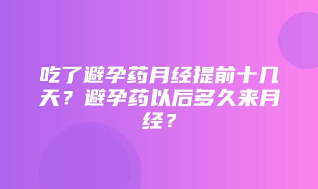 吃了避孕药月经提前十几天？避孕药以后多久来月经？