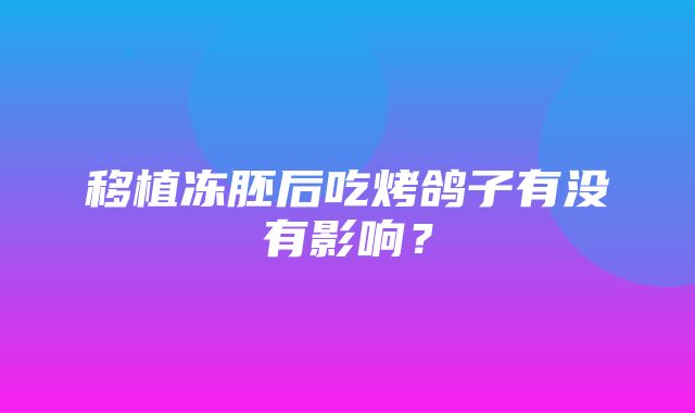 移植冻胚后吃烤鸽子有没有影响？