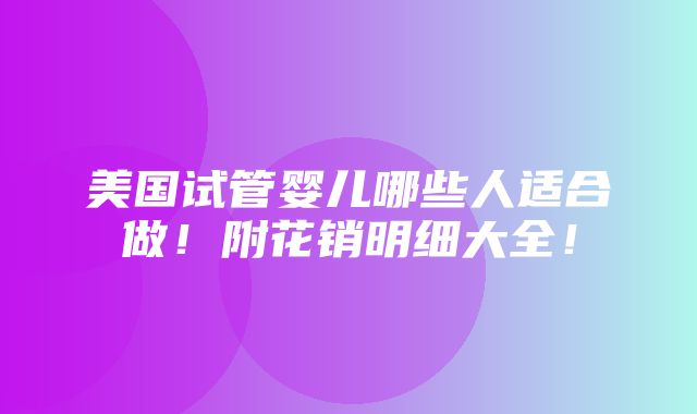 美国试管婴儿哪些人适合做！附花销明细大全！