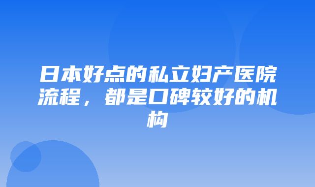 日本好点的私立妇产医院流程，都是口碑较好的机构