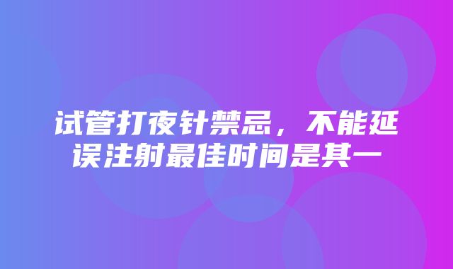 试管打夜针禁忌，不能延误注射最佳时间是其一