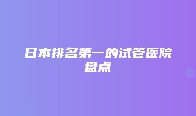 日本排名第一的试管医院盘点