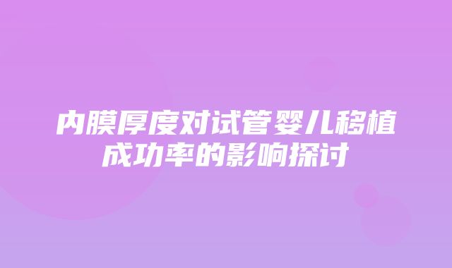 内膜厚度对试管婴儿移植成功率的影响探讨