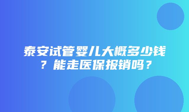 泰安试管婴儿大概多少钱？能走医保报销吗？