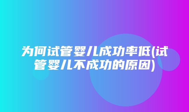 为何试管婴儿成功率低(试管婴儿不成功的原因)