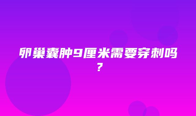 卵巢囊肿9厘米需要穿刺吗？