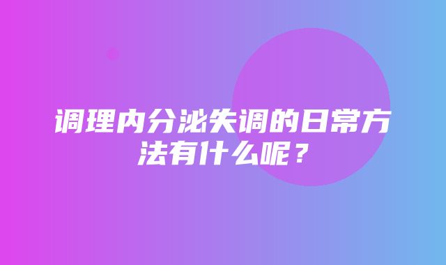 调理内分泌失调的日常方法有什么呢？