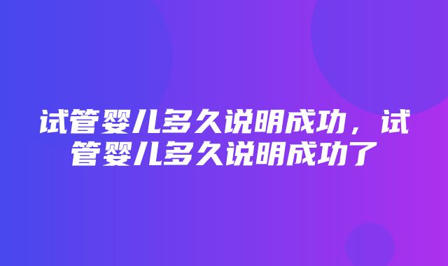 试管婴儿多久说明成功，试管婴儿多久说明成功了