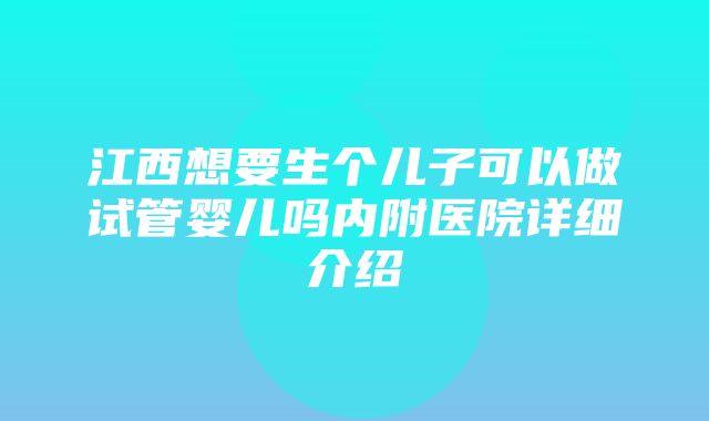 江西想要生个儿子可以做试管婴儿吗内附医院详细介绍