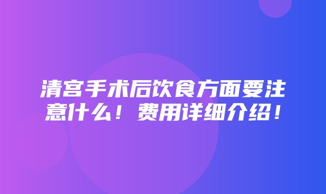 清宫手术后饮食方面要注意什么！费用详细介绍！