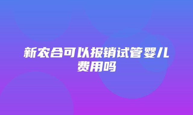 新农合可以报销试管婴儿费用吗