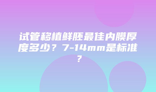 试管移植鲜胚最佳内膜厚度多少？7-14mm是标准？