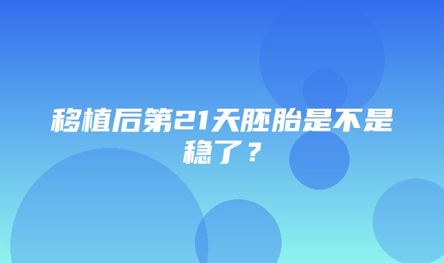 移植后第21天胚胎是不是稳了？