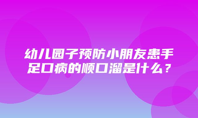 幼儿园子预防小朋友患手足口病的顺口溜是什么？