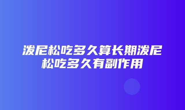 泼尼松吃多久算长期泼尼松吃多久有副作用