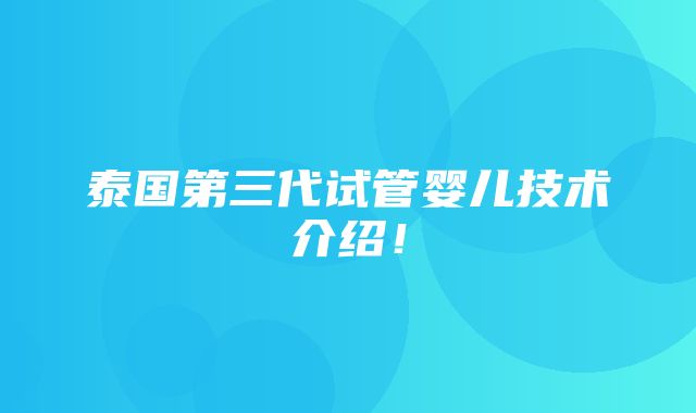 泰国第三代试管婴儿技术介绍！