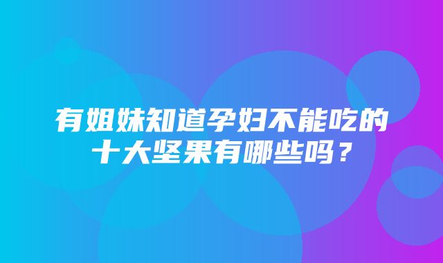 有姐妹知道孕妇不能吃的十大坚果有哪些吗？