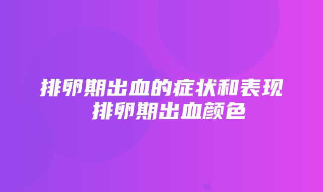 排卵期出血的症状和表现 排卵期出血颜色