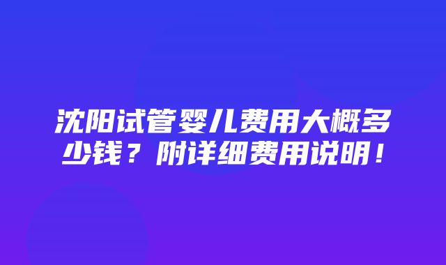 沈阳试管婴儿费用大概多少钱？附详细费用说明！