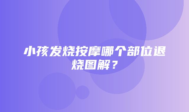 小孩发烧按摩哪个部位退烧图解？