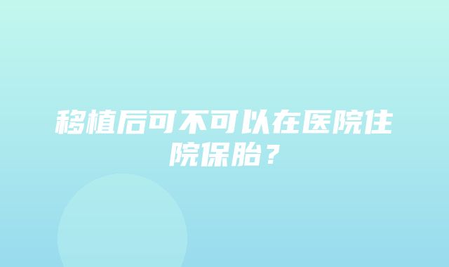 移植后可不可以在医院住院保胎？