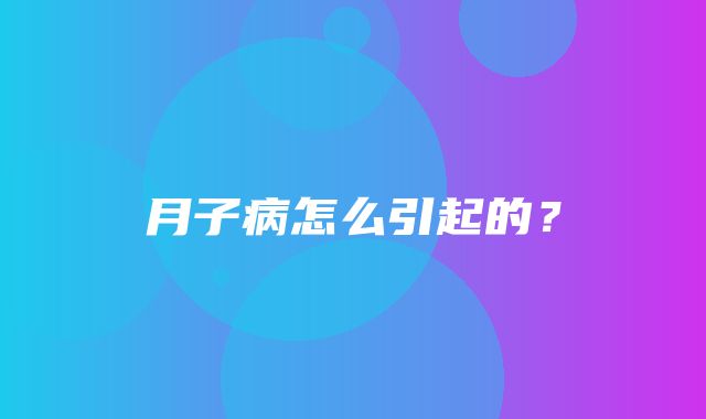 月子病怎么引起的？