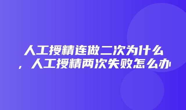 人工授精连做二次为什么，人工授精两次失败怎么办